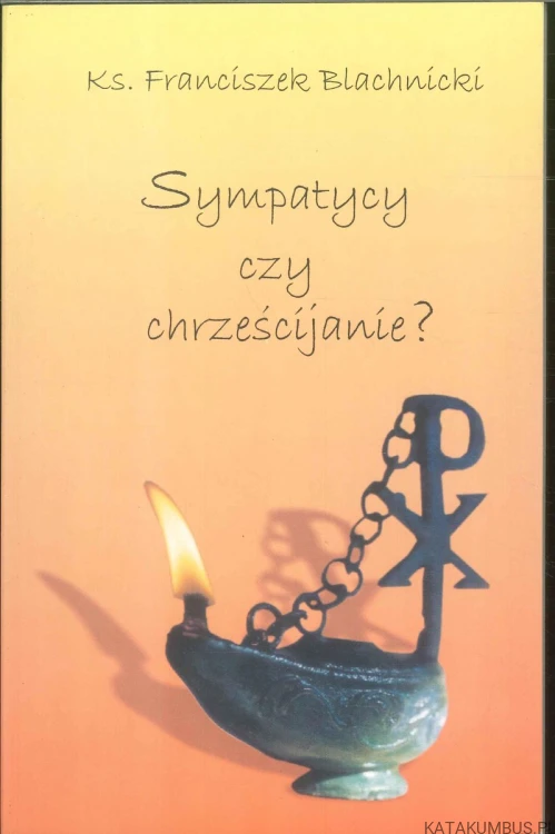 Sympatycy czy chrześcijanie?. KS. FRANCISZEK BLACHNICKI
