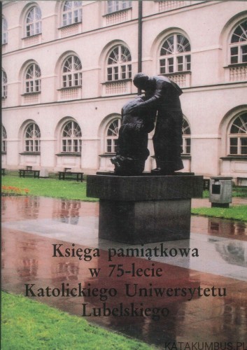 Księga pamiątkowa w 75-lecie Katolickiego Uniwersytetu Lubelskiego. PRACA ZBIOROWA