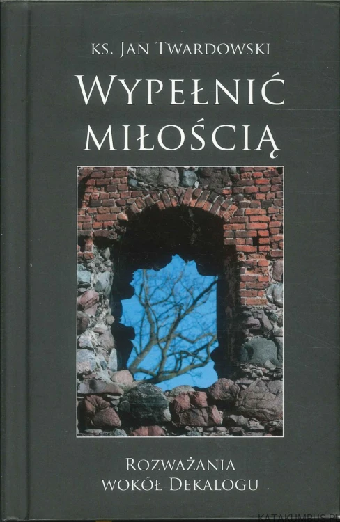 Wypełnić miłością. Rozważania wokół Dekalogu. KS. JAN TWARDOWSKI