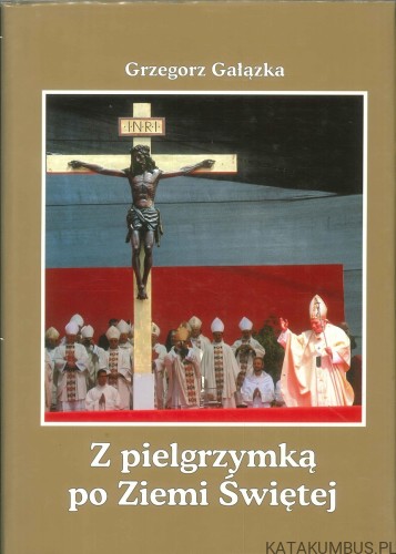 Z pielgrzymką po Ziemi Świętej. GRZEGORZ GAŁĄZKA