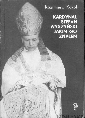 Kardynał Stefan Wyszyński jakim go znałem. KAZIMIERZ KĄKOL