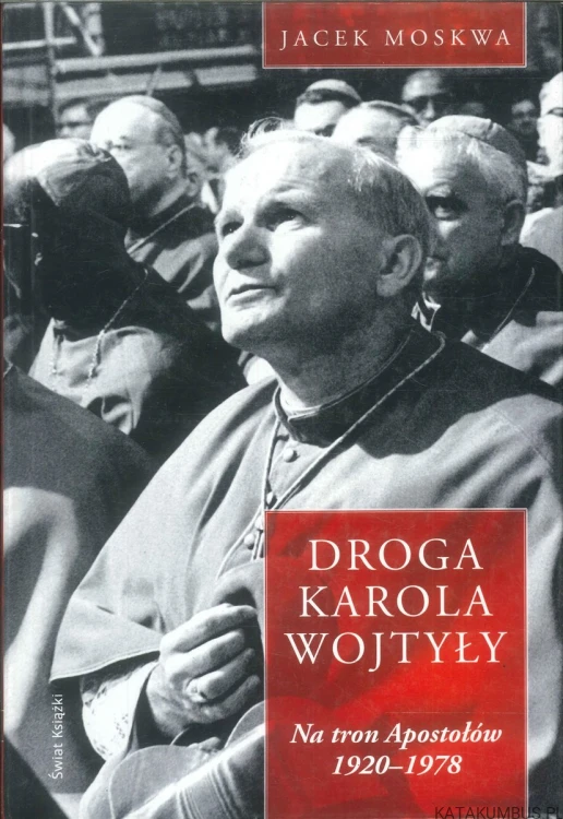 Droga Karola Wojtyły. Na tron Apostołów 1920-1978. JACEK MOSKWA