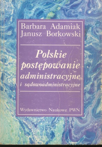 Polskie postępowanie administracyjne i sądowoadministracyjne. BARBARA ADAMIAK, JANUSZ BORKOWSKI