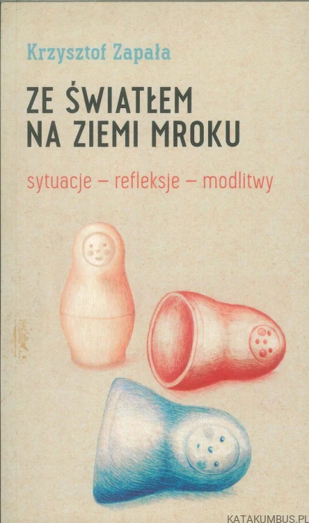 Ze światłem na ziemi mroku. Sytuacje – refleksje – modlitwy. KRZYSZTOF ZAPAŁA