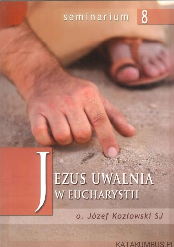 Jezus uwalnia w Eucharystii. JÓZEF KOZŁOWSKI SJ
