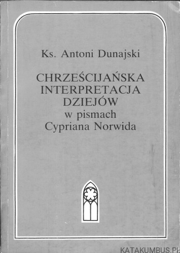Chrześcijańska interpretacja dziejów w pismach Cypriana Norwida. KS. ANTONI DUNAJSKI