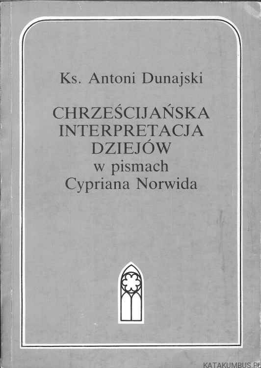 Chrześcijańska interpretacja dziejów w pismach Cypriana Norwida. KS. ANTONI DUNAJSKI
