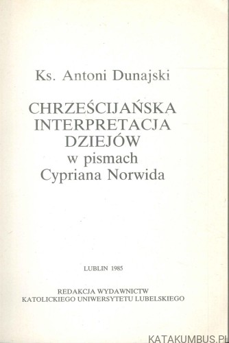 Chrześcijańska interpretacja dziejów w pismach Cypriana Norwida. KS. ANTONI DUNAJSKI