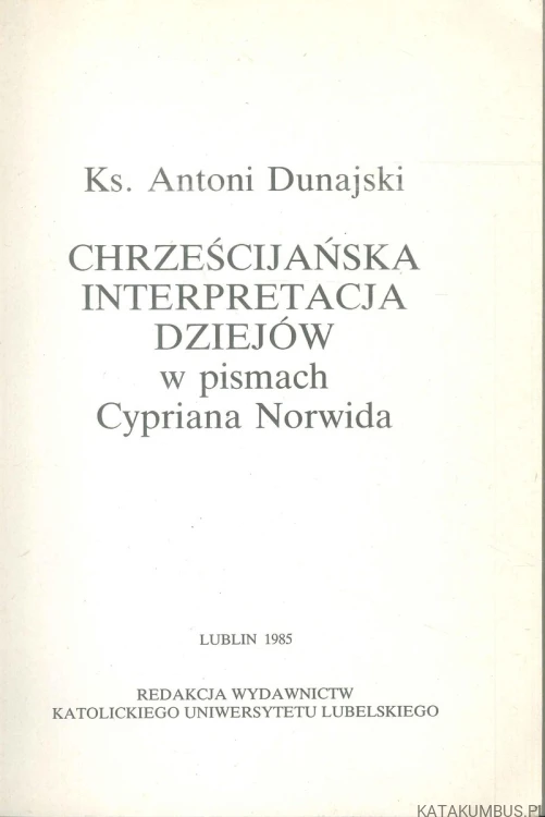 Chrześcijańska interpretacja dziejów w pismach Cypriana Norwida. KS. ANTONI DUNAJSKI