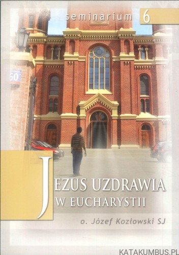 Jezus uzdrawia w Eucharystii. JÓZEF KOZŁOWSKI SJ