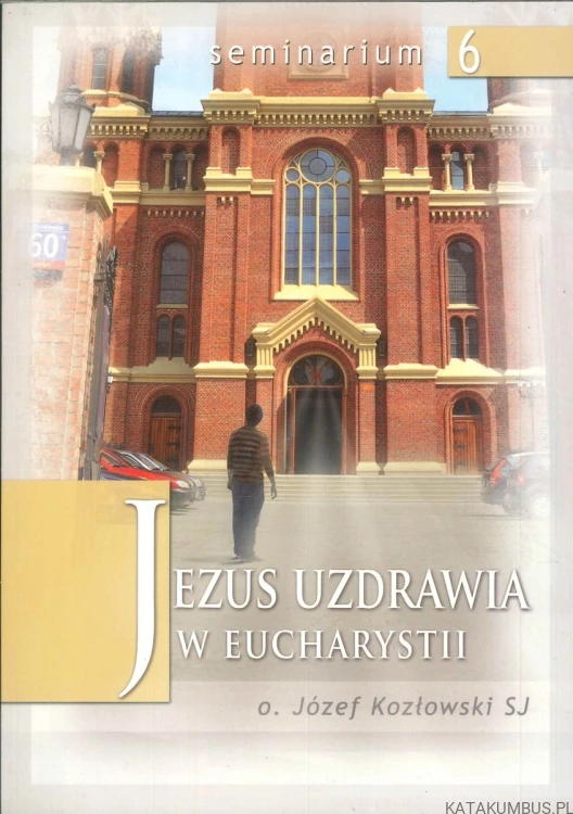 Jezus uzdrawia w Eucharystii. JÓZEF KOZŁOWSKI SJ