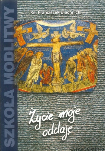 Życie moje oddaję. FRANCISZEK BLACHNICKI