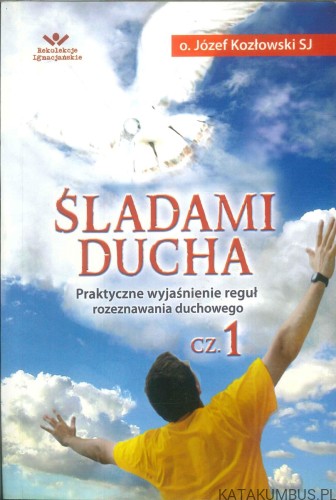 Śladami Ducha. Praktyczne wyjaśnienie reguł rozeznawania duchowego, cz. 1. JÓZEF KOZŁOWSKI