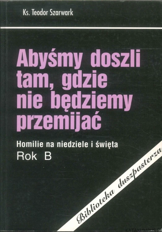 Abyśmy doszli tam, gdzie nie będziemy przemijać. TEODOR SZARWARK
