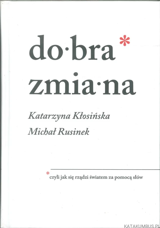 Dobra zmiana, czyli jak się rządzi światem za pomocą słów. KATARZYNA KŁOSIŃSKA, MICHAŁ RUSINEK