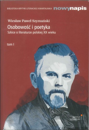 Osobowość i poetyka. Szkice o literaturze polskiej XX wieku. Tom I. WIESŁAW PAWEŁ SZYMAŃSKI