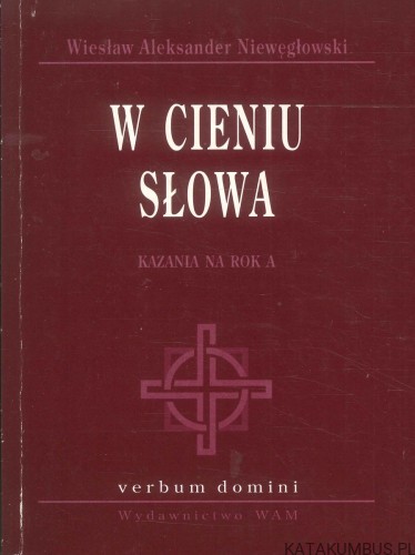 W cieniu słowa. Kazania na rok A. WIESŁAW ALEKSANDER NIEWĘGŁOWSKI