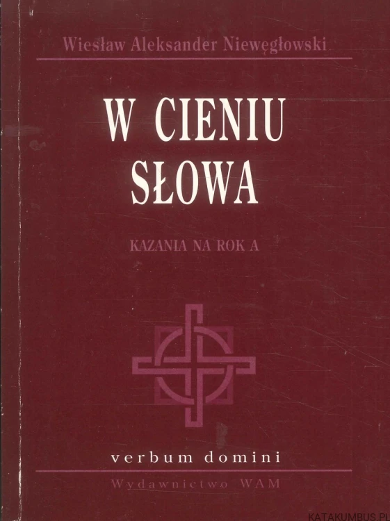 W cieniu słowa. Kazania na rok A. WIESŁAW ALEKSANDER NIEWĘGŁOWSKI