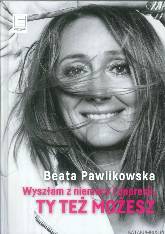 Wyszłam z niemocy i depresji, ty też możesz. BEATA PAWLIKOWSKA