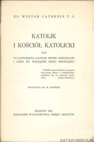 Katolik i Kościół katolicki albo co zawdzięcza katolik swemu Kościołowi i jakie ma względem niego obowiązki. WIKTOR CATHREIN