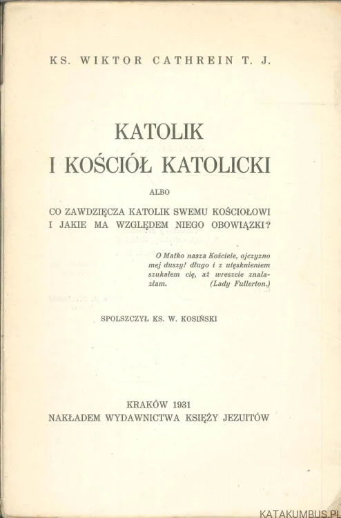 Katolik i Kościół katolicki albo co zawdzięcza katolik swemu Kościołowi i jakie ma względem niego obowiązki. WIKTOR CATHREIN