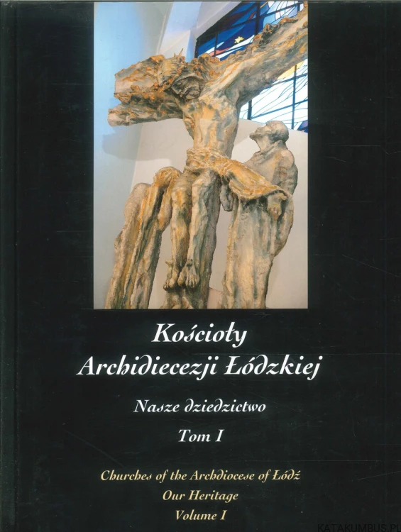 Kościoły Archidiecezji Łódzkiej. Nasze dziedzictwo. Tom I. PRACA ZBIOROWA