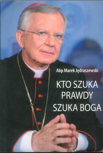 Kto szuka prawdy szuka Boga. ABP MAREK JĘDRASZEWSKI