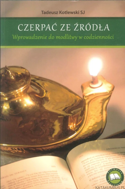Czerpać ze źródła. Wprowadzenie do modlitwy w codzienności. TADEUSZ KOTLEWSKI SJ