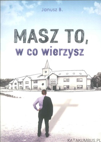 Masz to, w co wierzysz. JANUSZ B