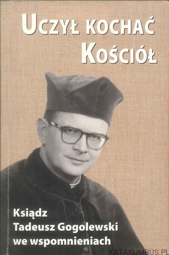 Uczył kochać Kościół. Ksiądz Tadeusz Gogolewski we wspomnieniach. PRACA ZBIOROWA