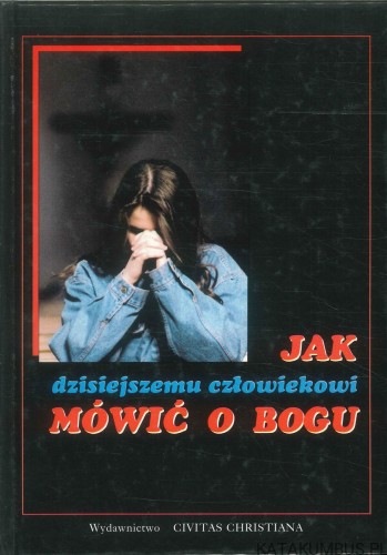 Jak dzisiejszemu człowiekowi mówić o Bogu. PRACA ZBIOROWA