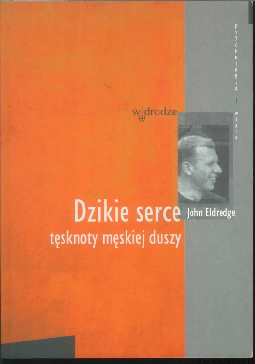Dzikie serce tęsknoty męskiej duszy. JOHN ELDREDGE