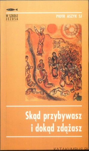 Skąd przybywasz i dokąd zdążasz. PIOTR ASZYK SJ