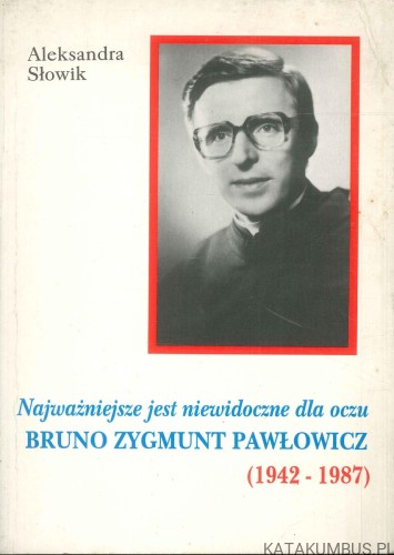 Najważniejsze jest niewidoczne dla oczu. Bruno Zygmunt Pawłowicz (1942-1987). ALEKSANDRA SŁOWIK