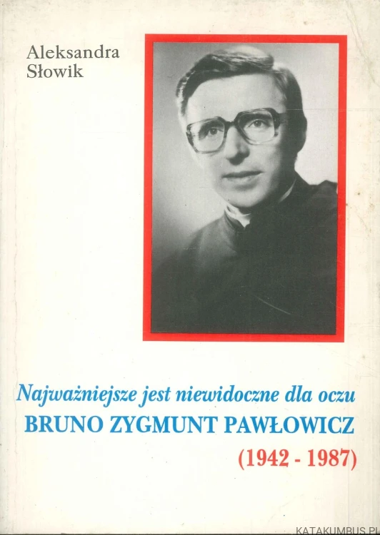 Najważniejsze jest niewidoczne dla oczu. Bruno Zygmunt Pawłowicz (1942-1987). ALEKSANDRA SŁOWIK