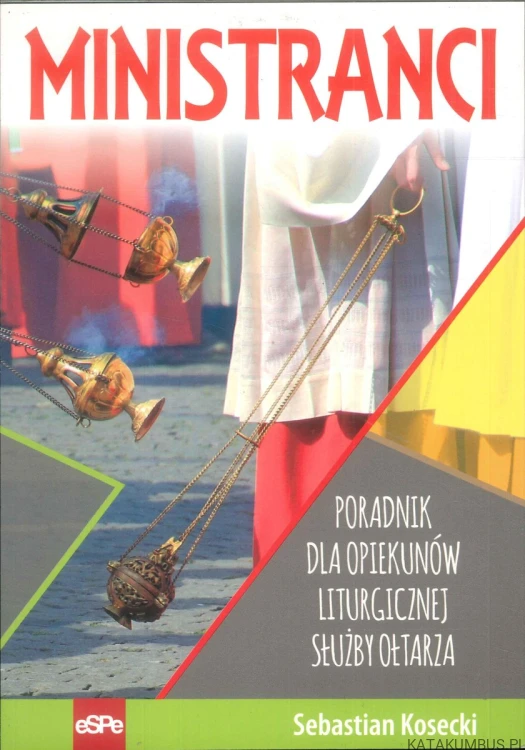Ministranci. Poradnik dla opiekunów liturgicznej służby ołtarza. SEBASTIAN KOSECKI
