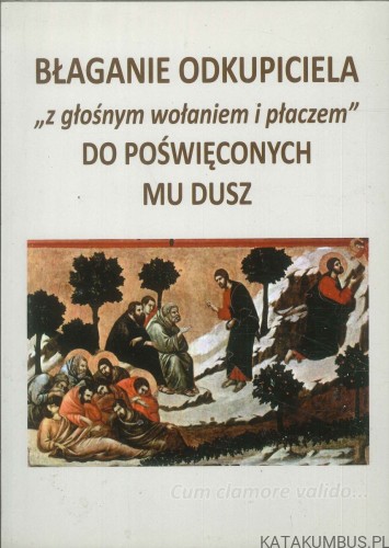 Błaganie Odkupiciela z głośnym wołaniem i płaczem do poświęconych mu dusz. PRACA ZBIOROWA