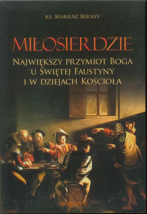Miłosierdzie. Największy przymiot Boga u Świętej Faustyny i w dziejach Kościoła. KS. MARIUSZ BERNYŚ