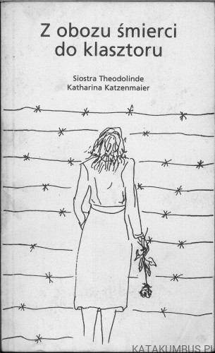 Z obozu śmierci do klasztoru. KATZENMAIER KATHARINA (SIOSTRA THEODOLINDE)