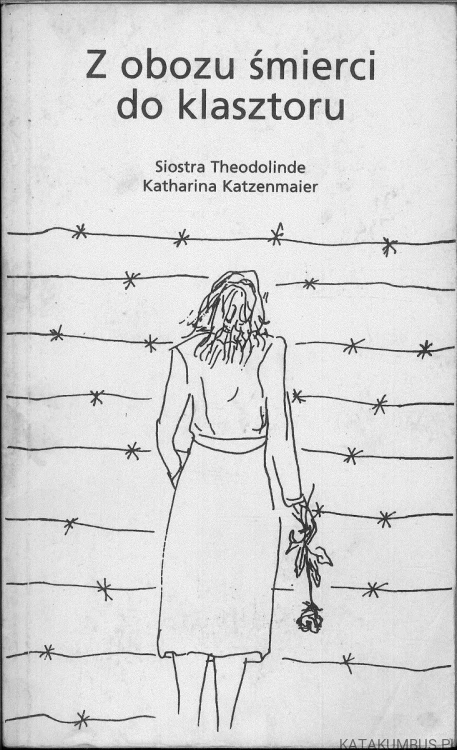 Z obozu śmierci do klasztoru. KATZENMAIER KATHARINA (SIOSTRA THEODOLINDE)