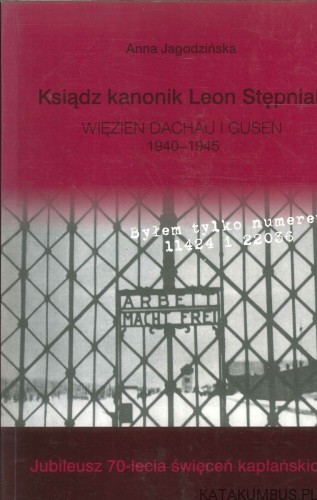 Ksiądz kanonik Leon Stępniak. Więzień Dachau i Gusen 1940–1945. ANNA JAGODZIŃSKA