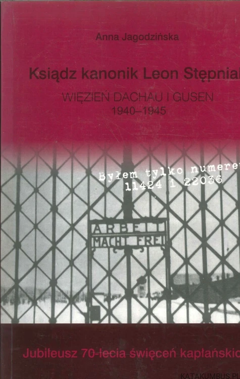 Ksiądz kanonik Leon Stępniak. Więzień Dachau i Gusen 1940–1945. ANNA JAGODZIŃSKA
