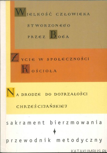 Wielkość człowieka stworzonego przez Boga. Życie w społeczności Kościoła. Na drodze do dojrzałości chrześcijańskiej. Sakrament bierzmowania – przewodnik metodyczny. PRACA ZBIOROWA