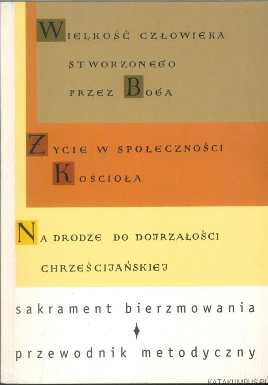 Wielkość człowieka stworzonego przez Boga. Życie w społeczności Kościoła. Na drodze do dojrzałości chrześcijańskiej. Sakrament bierzmowania – przewodnik metodyczny. PRACA ZBIOROWA