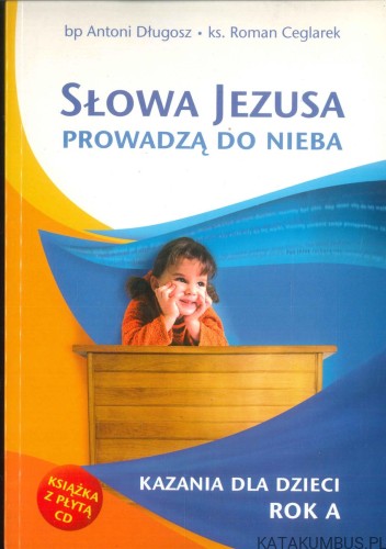 Słowa Jezusa prowadzą do nieba. Kazania dla dzieci. Rok A. bez cd. BP ANTONI DŁUGOSZ, KS. ROMAN CEGLAREK