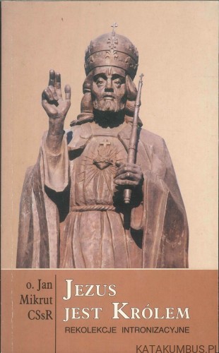 Jezus jest Królem. Rekolekcje intronizacyjne. JAN MIKRUT CSSR