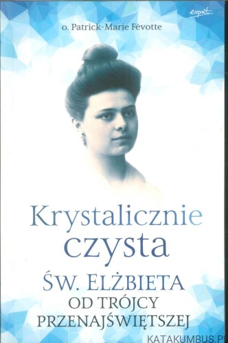 Krystalicznie czysta. Św. Elżbieta od Trójcy Przenajświętszej. PATRICK-MARIE FÉVOTTE