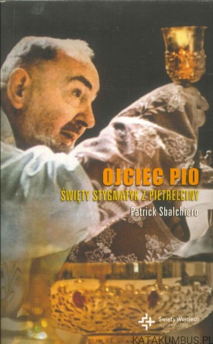 Ojciec Pio. Święty stygmatyk z Pietrelciny. PATRICK SBALCHIERO
