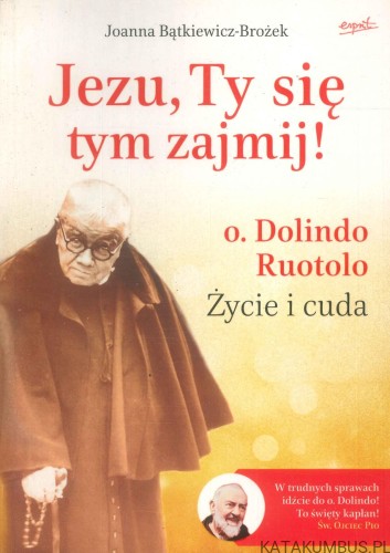 Jezu, Ty się tym zajmij! O. Dolindo Ruotolo. Życie i cuda. JOANNA BĄTKIEWICZ-BROŻEK