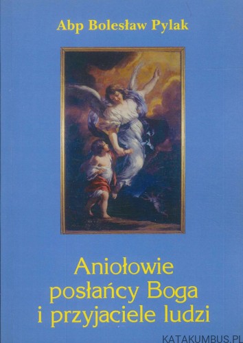 Aniołowie posłańcy Boga i przyjaciele ludzi. BOLESŁAW PYLAK